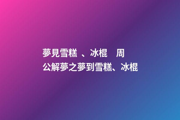 夢見雪糕、冰棍　周公解夢之夢到雪糕、冰棍